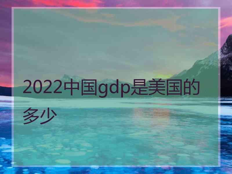 2022中国gdp是美国的多少