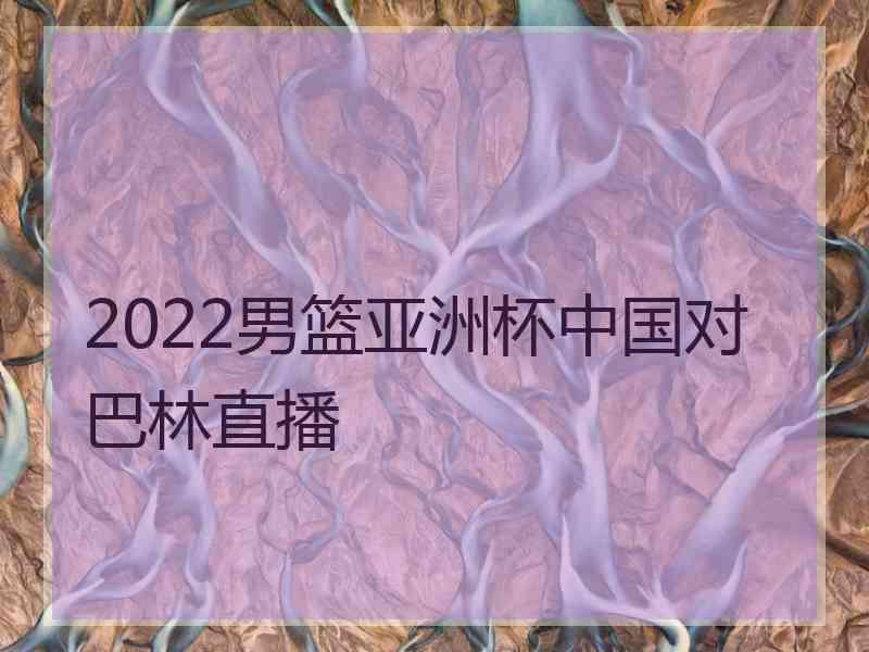 2022男篮亚洲杯中国对巴林直播