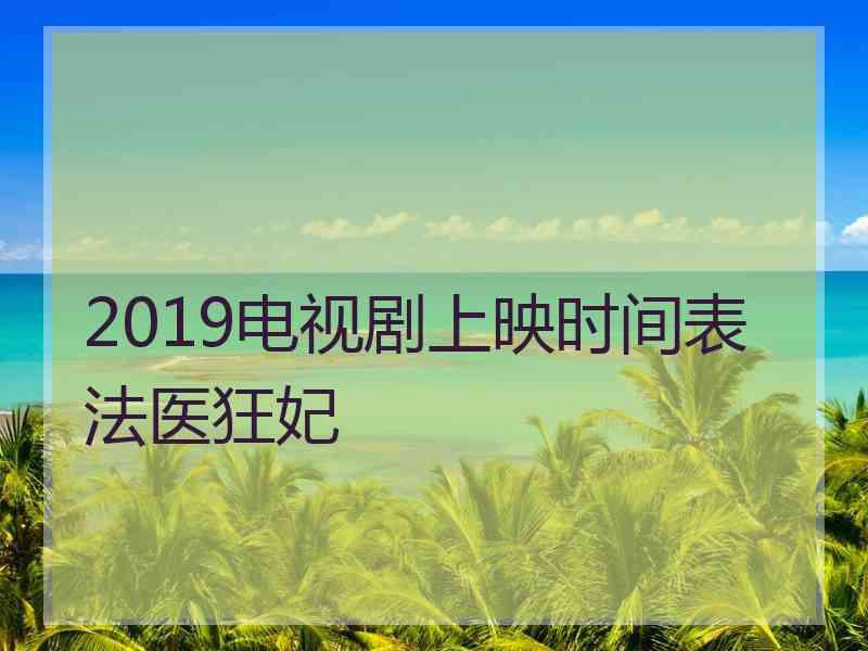 2019电视剧上映时间表法医狂妃