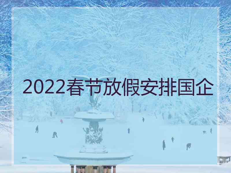 2022春节放假安排国企