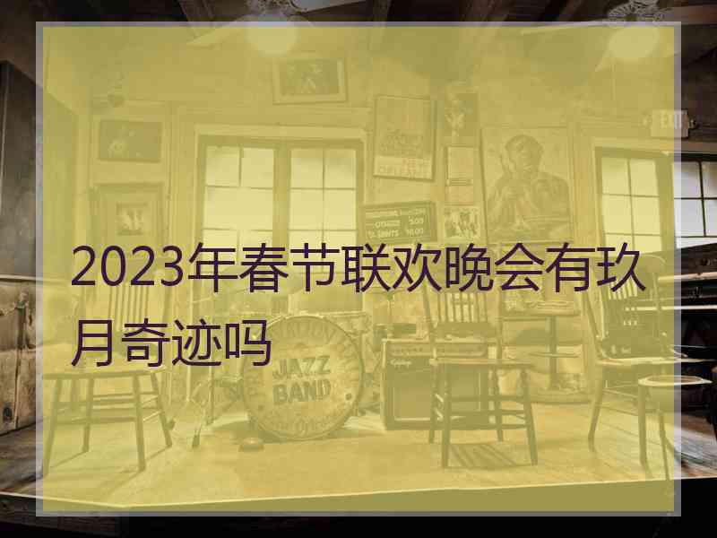 2023年春节联欢晚会有玖月奇迹吗