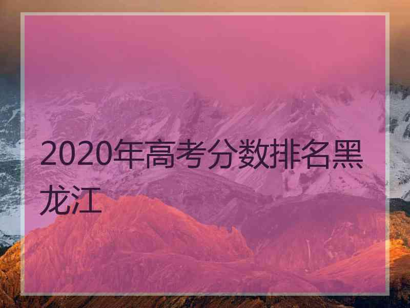 2020年高考分数排名黑龙江