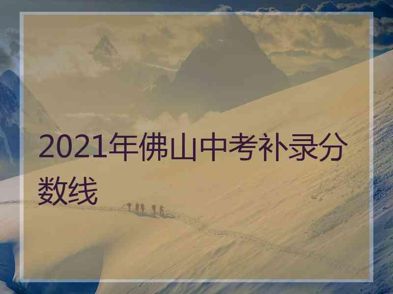 2021年佛山中考补录分数线