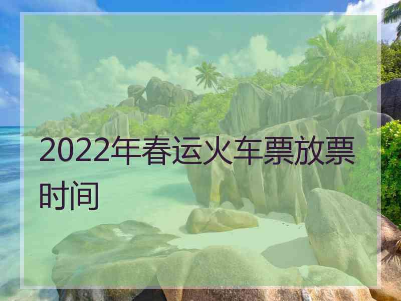 2022年春运火车票放票时间