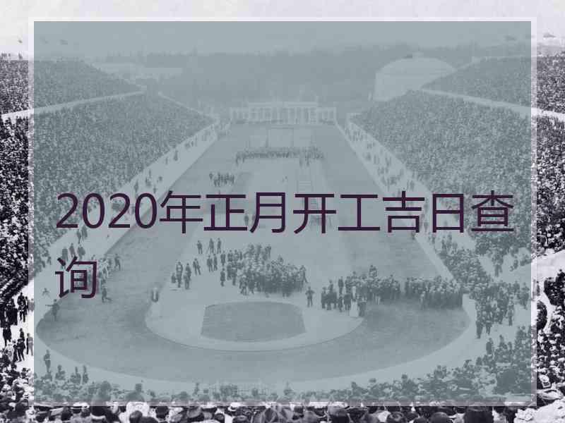 2020年正月开工吉日查询