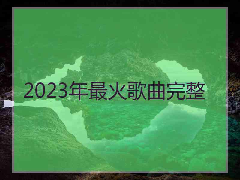 2023年最火歌曲完整