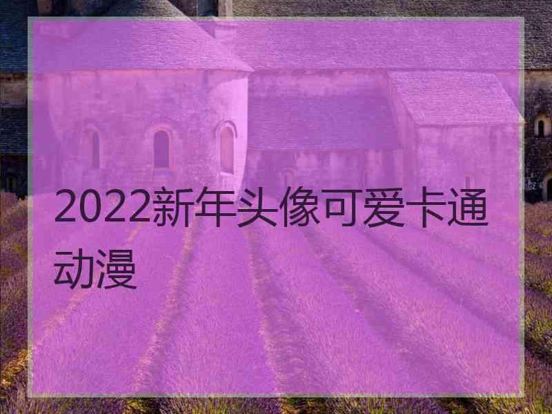 2022新年头像可爱卡通动漫