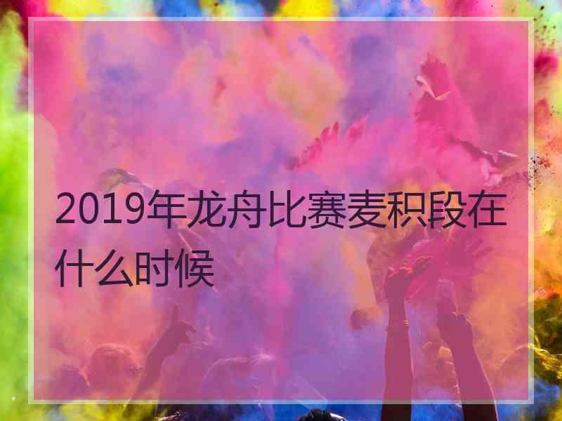 2019年龙舟比赛麦积段在什么时候