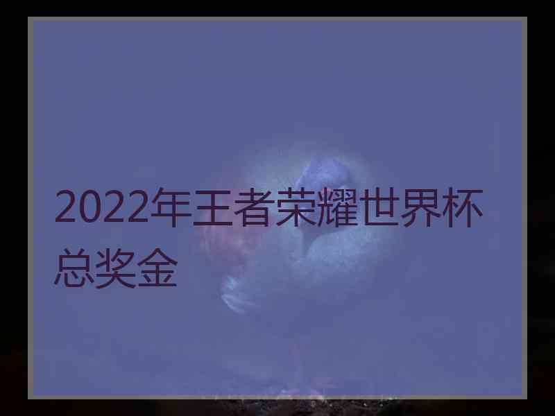 2022年王者荣耀世界杯总奖金