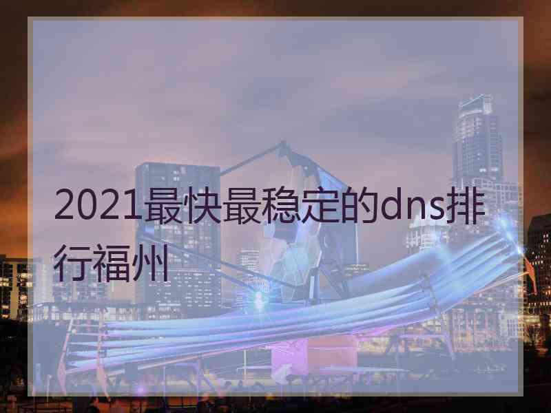 2021最快最稳定的dns排行福州