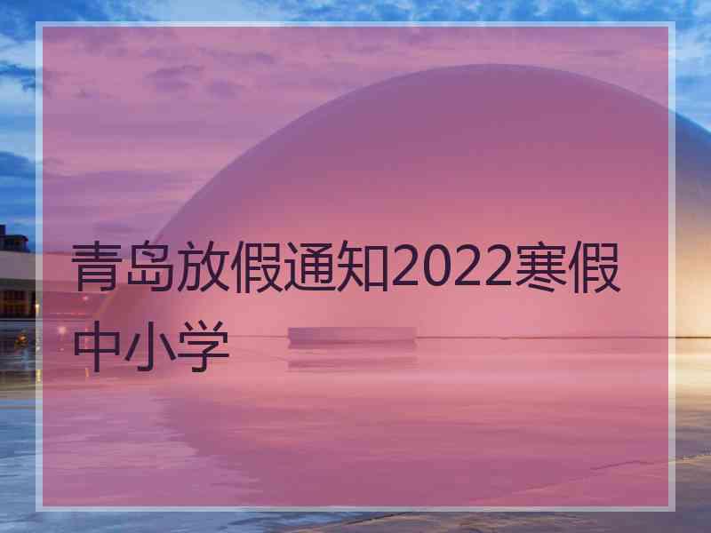 青岛放假通知2022寒假中小学