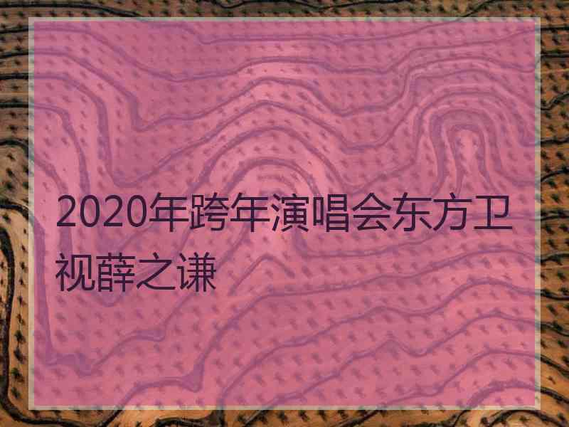 2020年跨年演唱会东方卫视薛之谦