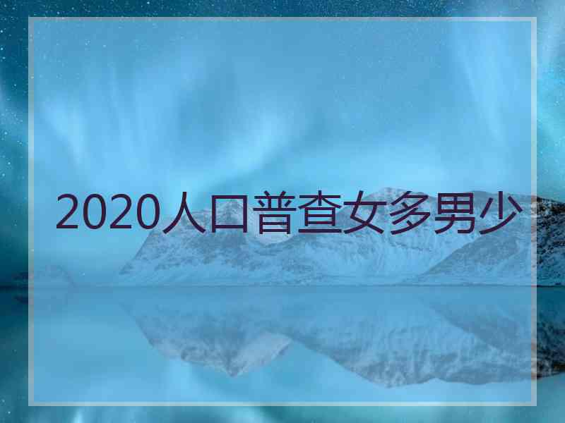 2020人口普查女多男少