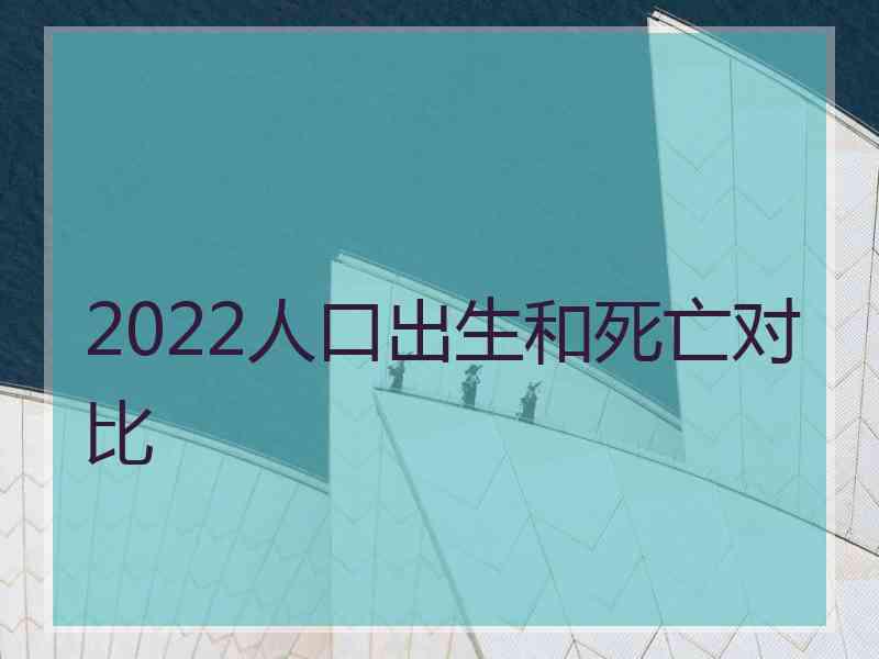 2022人口出生和死亡对比