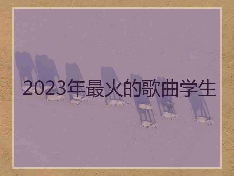 2023年最火的歌曲学生