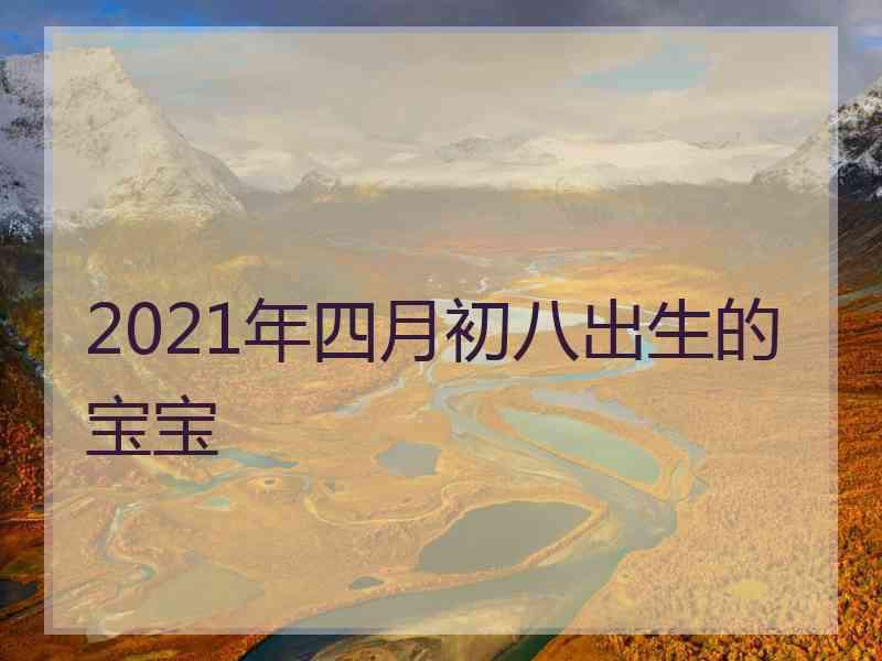 2021年四月初八出生的宝宝