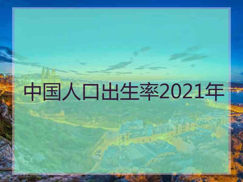 中国人口出生率2021年