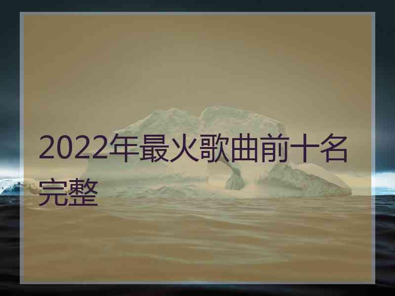 2022年最火歌曲前十名完整