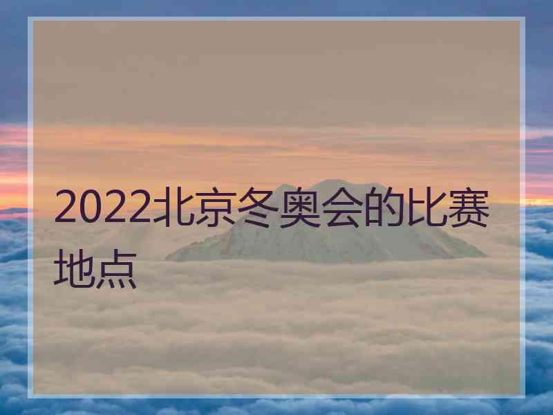 2022北京冬奥会的比赛地点