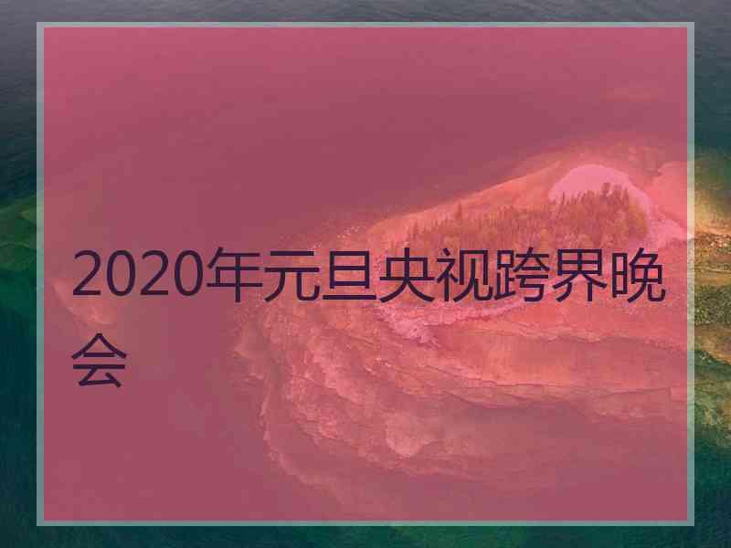 2020年元旦央视跨界晚会