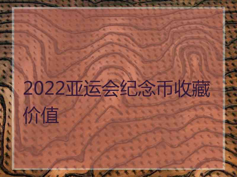 2022亚运会纪念币收藏价值