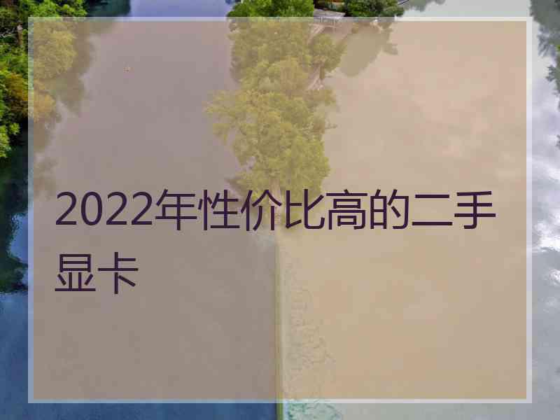 2022年性价比高的二手显卡