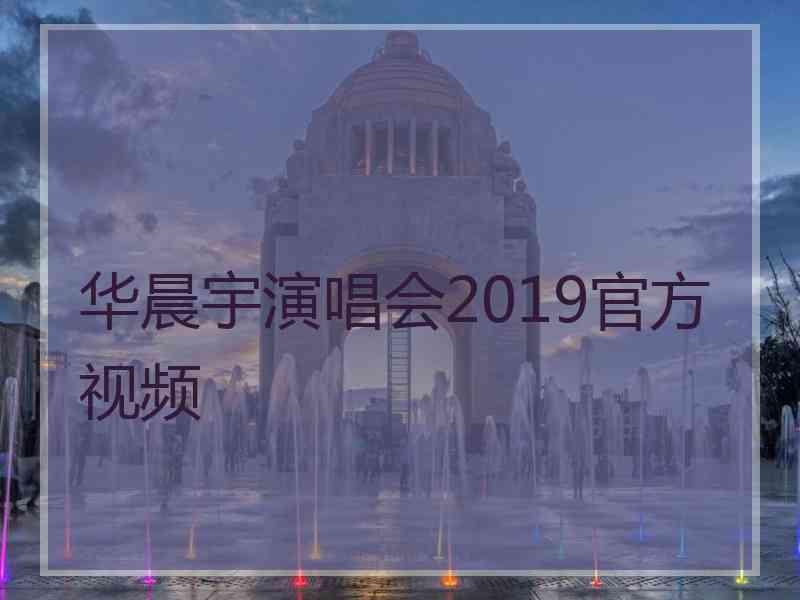 华晨宇演唱会2019官方视频