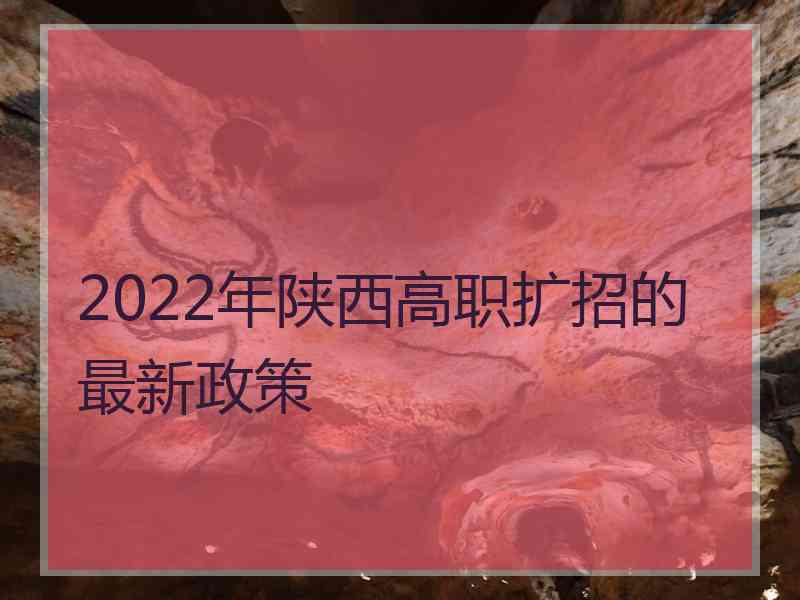 2022年陕西高职扩招的最新政策