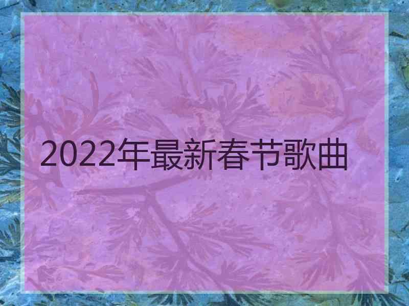 2022年最新春节歌曲