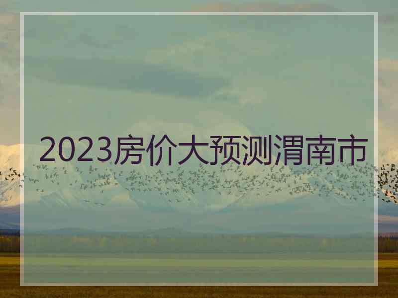 2023房价大预测渭南市