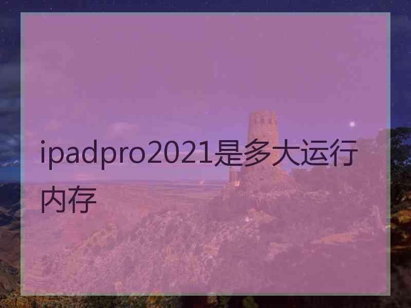 ipadpro2021是多大运行内存