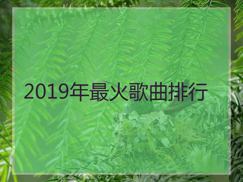 2019年最火歌曲排行