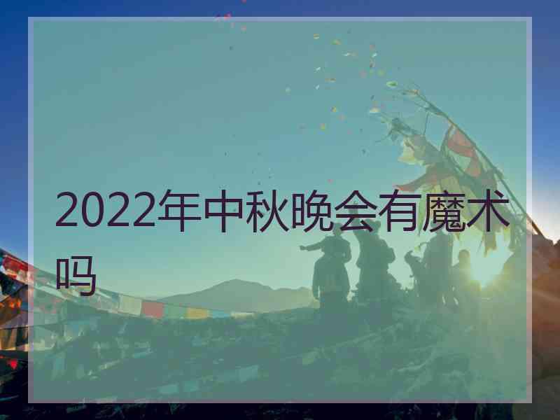 2022年中秋晚会有魔术吗