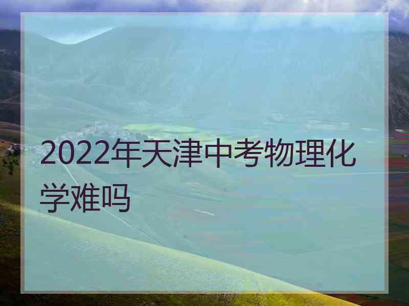 2022年天津中考物理化学难吗