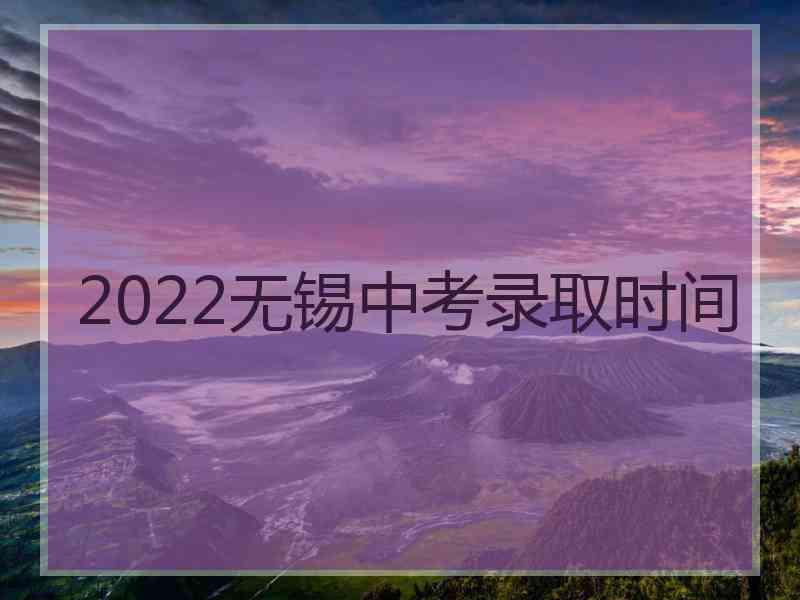 2022无锡中考录取时间