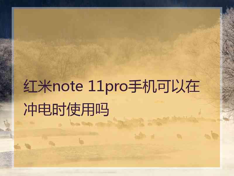 红米note 11pro手机可以在冲电时使用吗