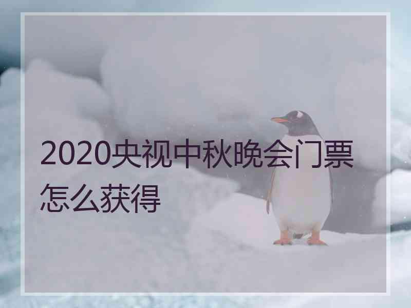 2020央视中秋晚会门票怎么获得