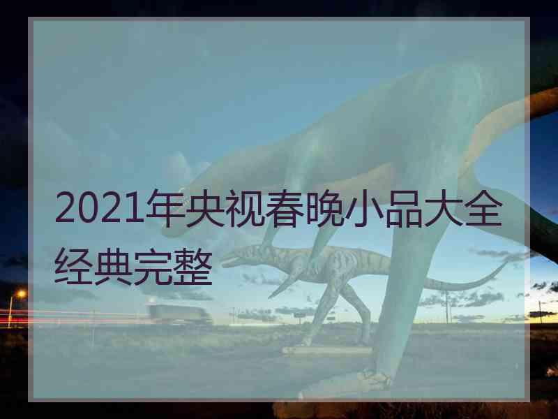 2021年央视春晚小品大全经典完整