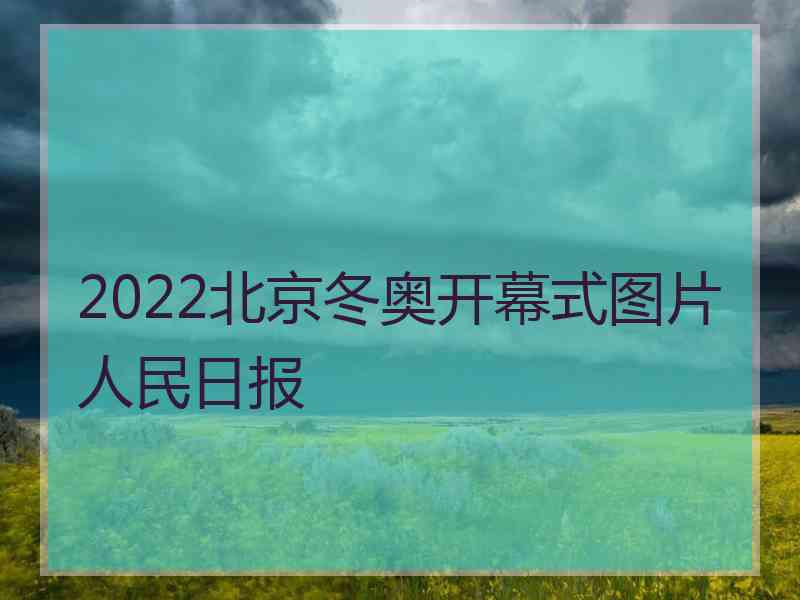 2022北京冬奥开幕式图片人民日报