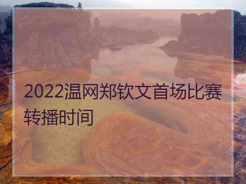 2022温网郑钦文首场比赛转播时间