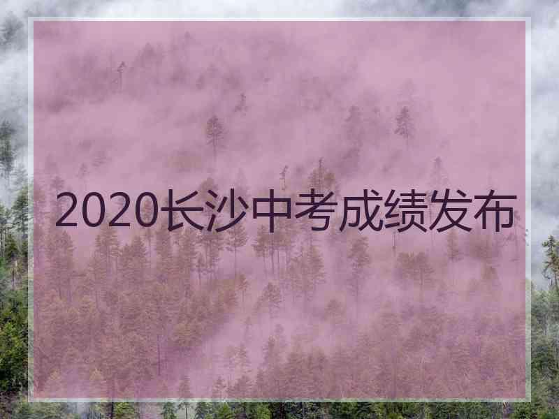 2020长沙中考成绩发布