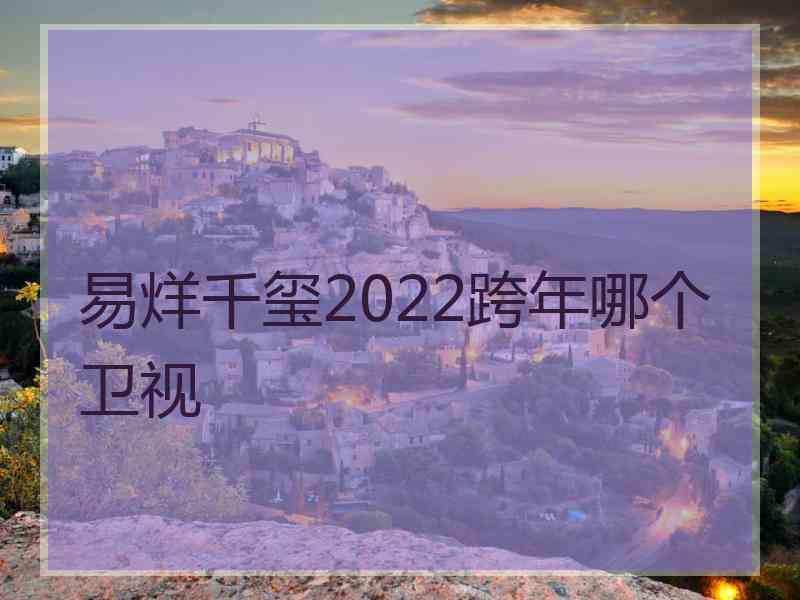 易烊千玺2022跨年哪个卫视