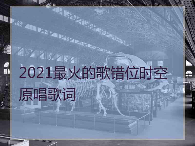 2021最火的歌错位时空原唱歌词