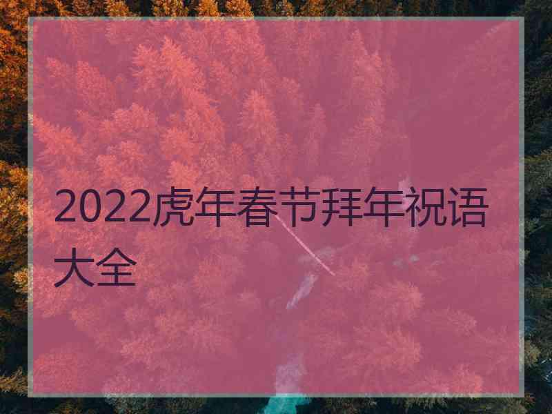 2022虎年春节拜年祝语大全