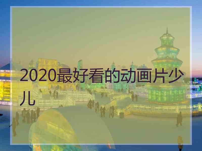 2020最好看的动画片少儿