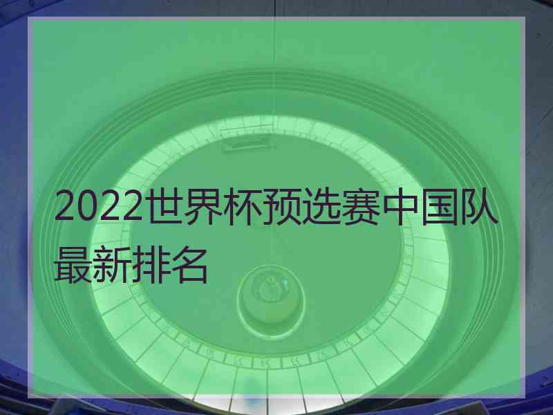 2022世界杯预选赛中国队最新排名