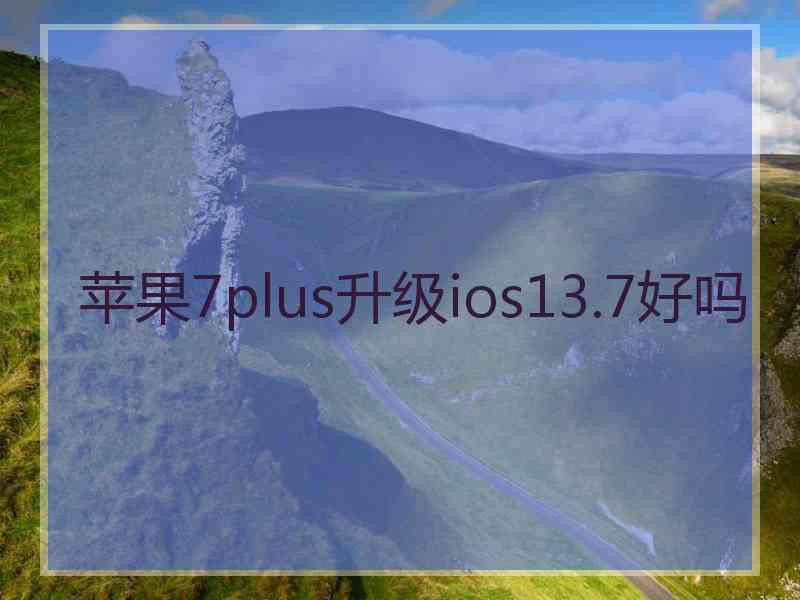 苹果7plus升级ios13.7好吗