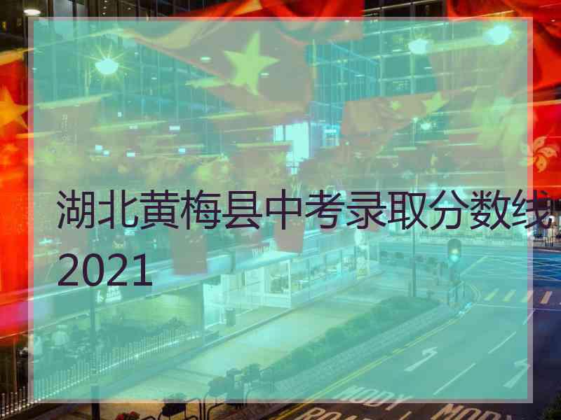 湖北黄梅县中考录取分数线2021