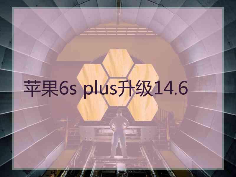 苹果6s plus升级14.6