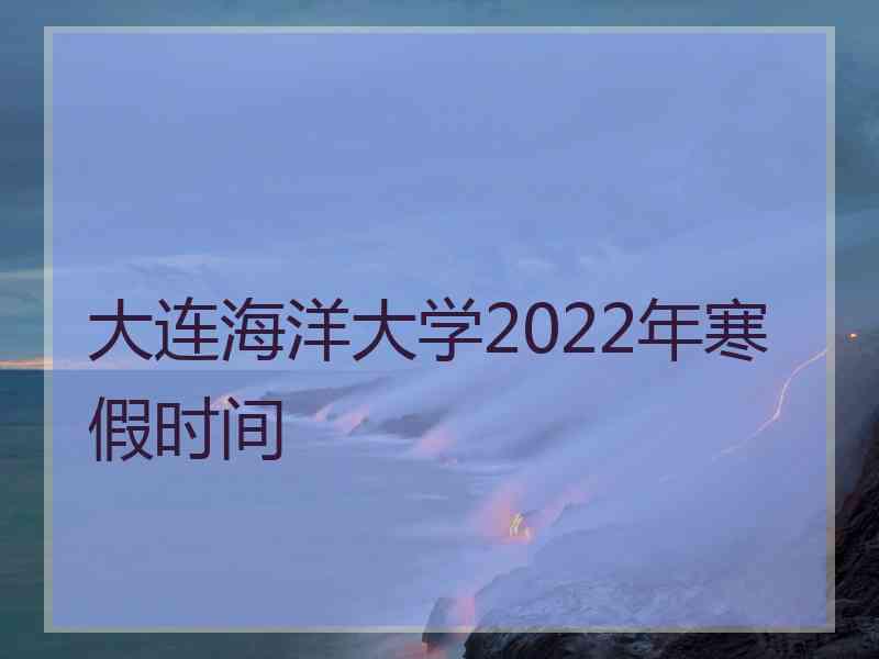 大连海洋大学2022年寒假时间